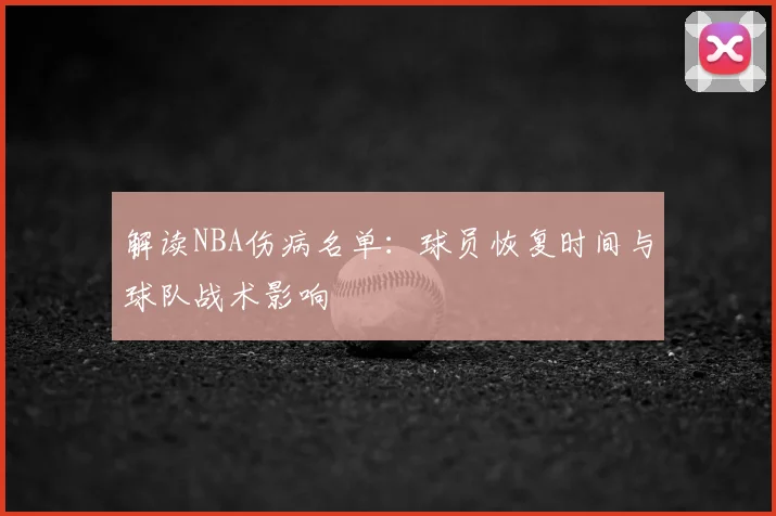解读NBA伤病名单:球员恢复时间与球队战术影响