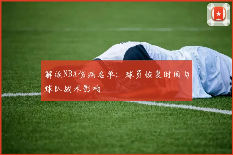 解读NBA伤病名单：球员恢复时间与球队战术影响