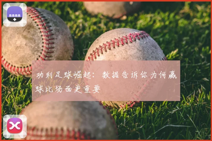 功利足球崛起：数据告诉你为何赢球比场面更重要