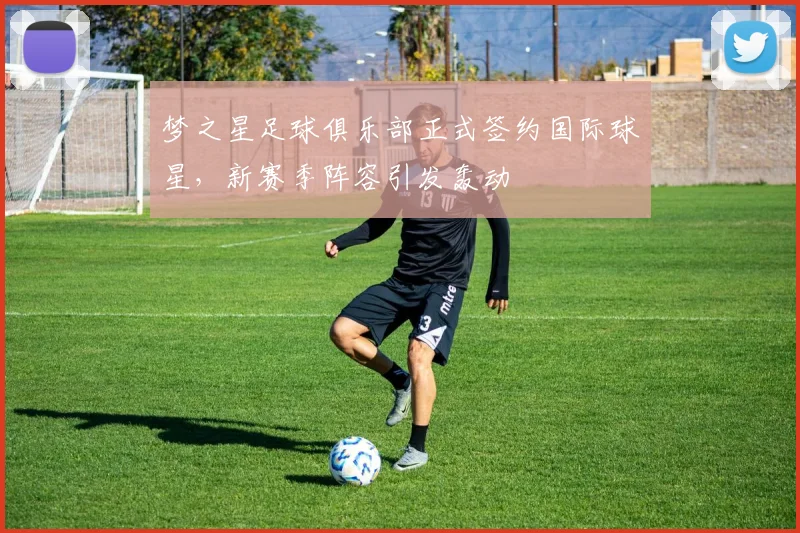 梦之星足球俱乐部正式签约国际球星,新赛季阵容引发轰动