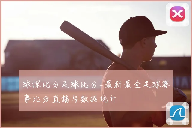 球探比分足球比分_最新最全足球赛事比分直播与数据统计