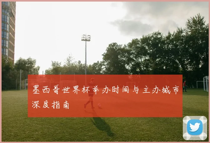 墨西哥世界杯举办时间与主办城市深度指南
