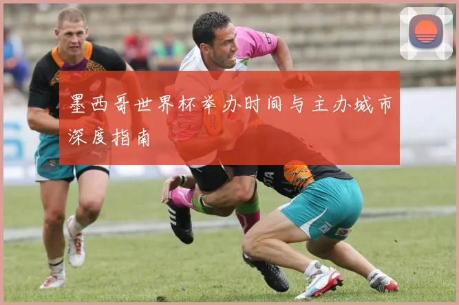 墨西哥世界杯举办时间与主办城市深度指南