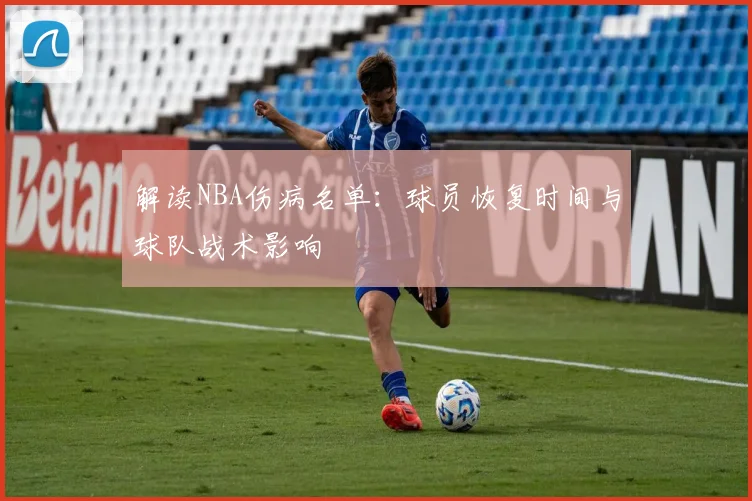 解读NBA伤病名单：球员恢复时间与球队战术影响