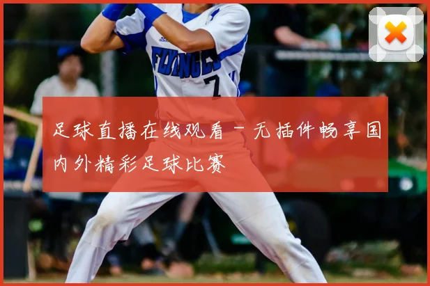 足球直播在线观看 - 无插件畅享国内外精彩足球比赛